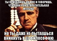 ты приходишь ко мне и говоришь, что панк-рок отвратительная музыка но ты даже не пытаешься вникнуть в ее философию