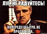 луг, не радуйтесь! попереду ще ігра. не просто ігра..