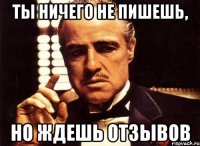 ты ничего не пишешь, но ждешь отзывов