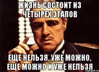 жизнь состоит из четырех этапов еще нельзя, уже можно, еще можно и уже нельзя