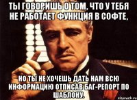 ты говоришь о том, что у тебя не работает функция в софте, но ты не хочешь дать нам всю информацию отписав баг-репорт по шаблону.