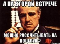 а на второй встрече можно рассчитывать на поцелуй ?