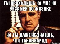 ты приходишь ко мне на экзамен по физике но ты даже не знаешь, что такое заряд