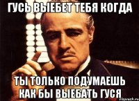 гусь выебет тебя когда ты только подумаешь как бы выебать гуся