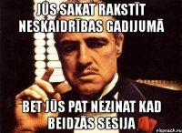 jūs sakat rakstīt neskaidrības gadijumā bet jūs pat nezinat kad beidzās sesija