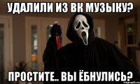 удалили из вк музыку? простите.. вы ёбнулись?