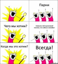  Парни Чего мы хотим? Написать той охрененной телочке, что сейчас в онлайне! Когда мы это хотим? Всегда!