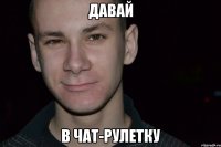 давай в чат-рулетку