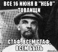 все 16 июня в "небо" товаищи стаф, всем стаф, всем быть