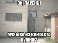 эй, парень! музыка из контакта нужна ?