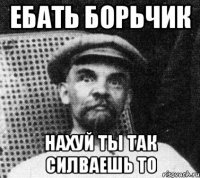 ебать борьчик нахуй ты так силваешь то