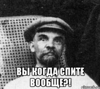  вы когда спите вообще?!