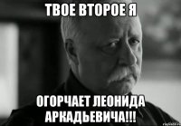 твое второе я огорчает леонида аркадьевича!!!