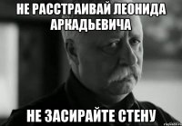 не расстраивай леонида аркадьевича не засирайте стену