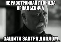 не расстраивай леонида аркадьевича защити завтра диплом