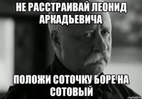 не расстраивай леонид аркадьевича положи соточку боре на сотовый