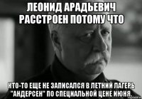 леонид арадьевич расстроен потому что кто-то еще не записался в летний лагерь "андерсен" по специальной цене июня.