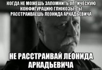 когда не можешь запомнить оптическую конфигурацию глюкозы, ты расстраиваешь леонида аркадьевича не расстраивай леонида аркадьевича