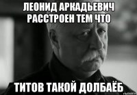 леонид аркадьевич расстроен тем что титов такой долбаёб