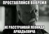 проставляйся вовремя не расстраивай леонида аркадьевича