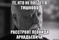 те, кто не поедет в тишково расстроят леонида аркадьевича