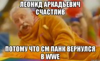 леонид аркадьевич счастлив потому что см панк вернулся в wwe