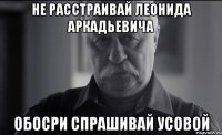 не расстраивай леонида аркадьевича обосри спрашивай усовой