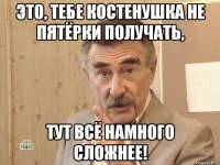 это, тебе костенушка не пятёрки получать, тут всё намного сложнее!