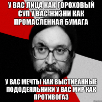 у вас лица как гороховый суп у вас жизни как промасленная бумага у вас мечты как выстиранные пододеяльники у вас мир как противогаз