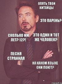 Опять твои китайцы Это парень? сколько им лет? 12?! Это один и тот же человек? Песня странная на каком языке они поют?