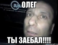 олег ты заебал!!!