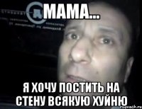 мама... я хочу постить на стену всякую хуйню