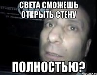 света сможешь открыть стену полностью?