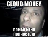 cloud money ломай меня полностью