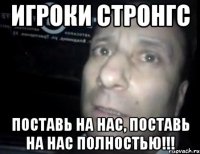 игроки стронгс поставь на нас, поставь на нас полностью!!!