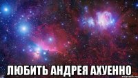  любить андрея ахуенно