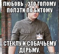 любовь - это голому ползти по битому стеклу и собачьему дерьму.