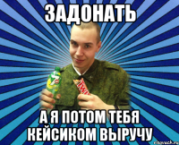 задонать а я потом тебя кейсиком выручу