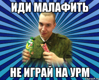 иди малафить не играй на урм