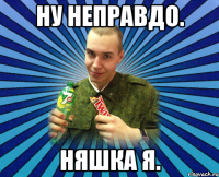 ну неправдо. няшка я.