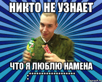 никто не узнает что я люблю намена :*******************
