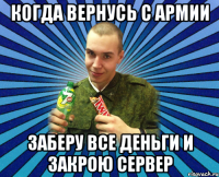 когда вернусь с армии заберу все деньги и закрою сервер