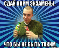 сдай норм экзамены. что бы не быть таким