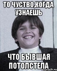 то чуство,когда узнаешь что бывшая потолстела