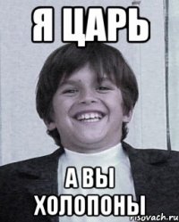 я царь а вы холопоны
