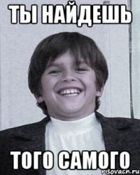 ты найдешь того самого