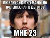 люблю сидеть у мамы на коленях, как в детстве мне 23