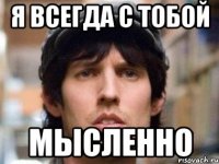 я всегда с тобой мысленно
