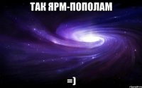 так ярм-пополам =)