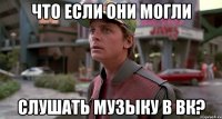 что если они могли слушать музыку в вк?
